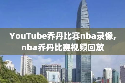 YouTube乔丹比赛nba录像,nba乔丹比赛视频回放