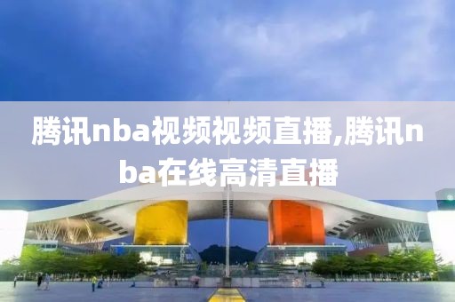 腾讯nba视频视频直播,腾讯nba在线高清直播