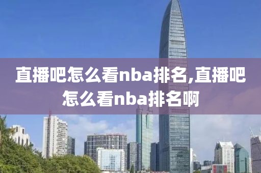 直播吧怎么看nba排名,直播吧怎么看nba排名啊