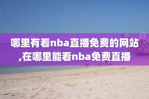 哪里有看nba直播免费的网站,在哪里能看nba免费直播