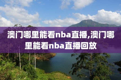 澳门哪里能看nba直播,澳门哪里能看nba直播回放