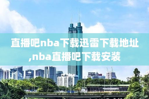 直播吧nba下载迅雷下载地址,nba直播吧下载安装