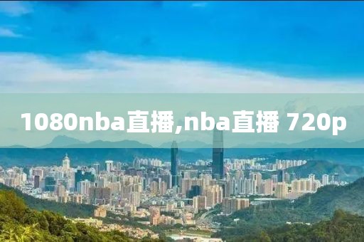 1080nba直播,nba直播 720p