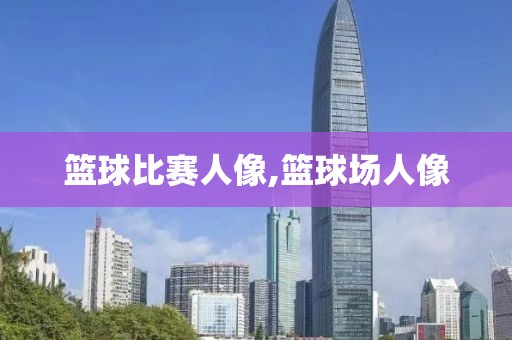 篮球比赛人像,篮球场人像