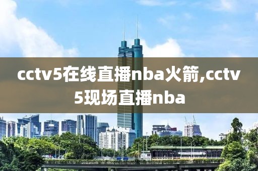 cctv5在线直播nba火箭,cctv5现场直播nba