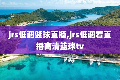 jrs低调篮球直播,jrs低调看直播高清篮球tv