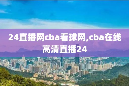 24直播网cba看球网,cba在线高清直播24