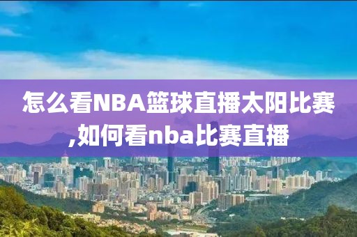 怎么看NBA篮球直播太阳比赛,如何看nba比赛直播