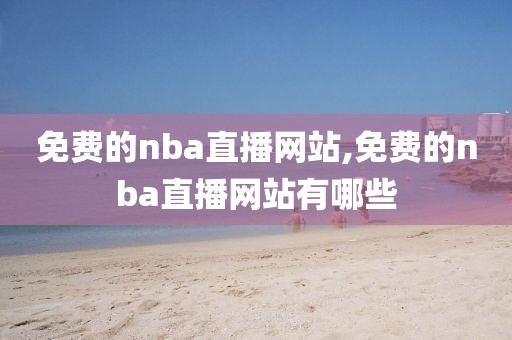 免费的nba直播网站,免费的nba直播网站有哪些