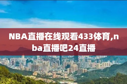 NBA直播在线观看433体育,nba直播吧24直播
