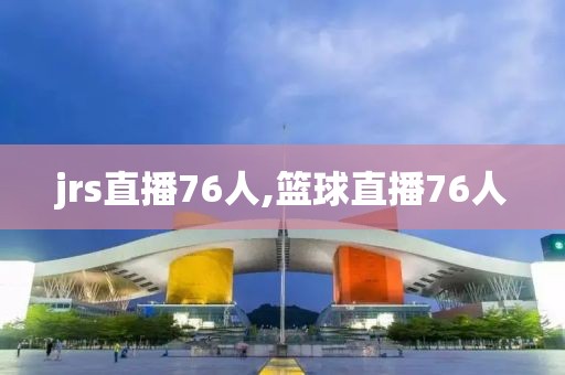 jrs直播76人,篮球直播76人