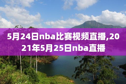 5月24日nba比赛视频直播,2021年5月25日nba直播