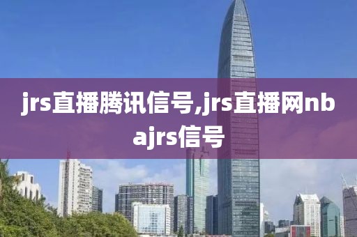 jrs直播腾讯信号,jrs直播网nbajrs信号