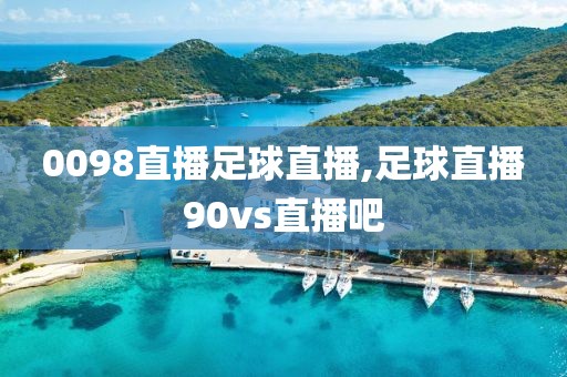 0098直播足球直播,足球直播90vs直播吧