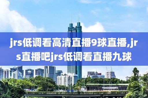 jrs低调看高清直播9球直播,jrs直播吧jrs低调看直播九球