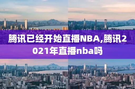 腾讯已经开始直播NBA,腾讯2021年直播nba吗