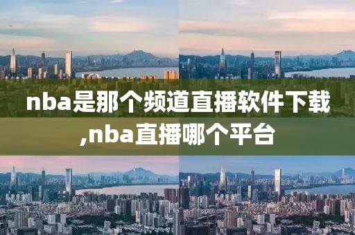 nba是那个频道直播软件下载,nba直播哪个平台