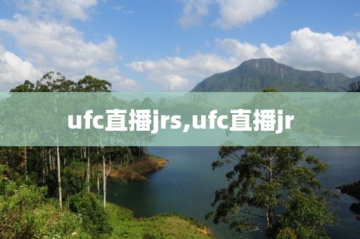 ufc直播jrs,ufc直播jr