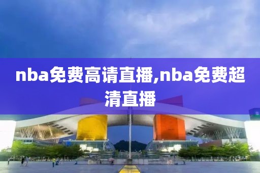 nba免费高请直播,nba免费超清直播