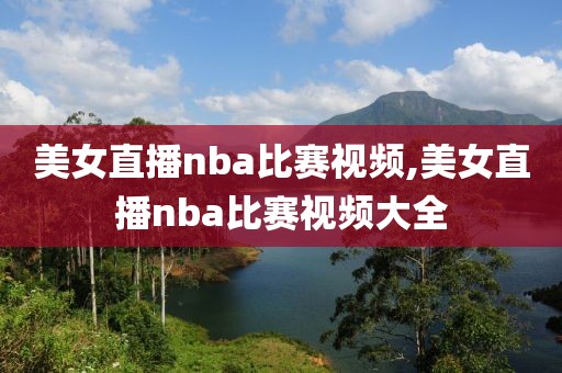 美女直播nba比赛视频,美女直播nba比赛视频大全