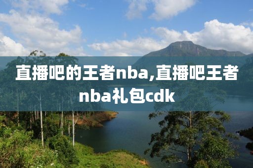 直播吧的王者nba,直播吧王者nba礼包cdk