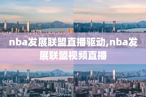 nba发展联盟直播驱动,nba发展联盟视频直播