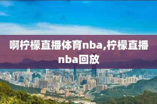 啊柠檬直播体育nba,柠檬直播nba回放