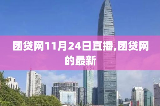 团贷网11月24日直播,团贷网的最新