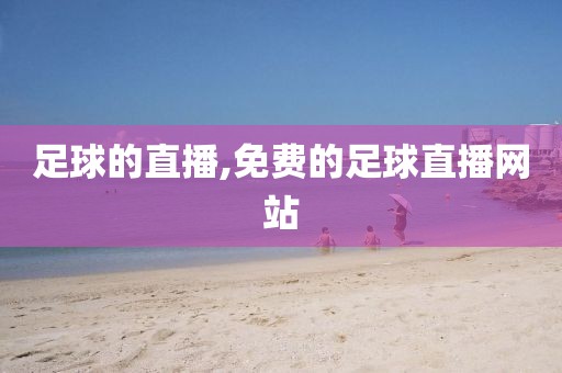 足球的直播,免费的足球直播网站