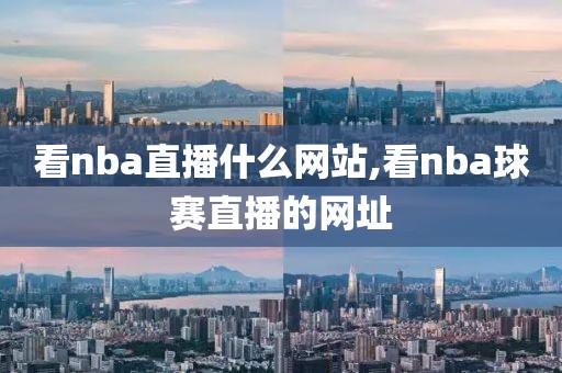 看nba直播什么网站,看nba球赛直播的网址