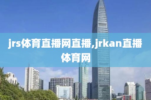 jrs体育直播网直播,jrkan直播体育网