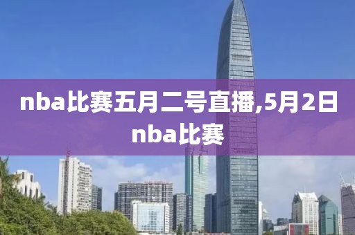 nba比赛五月二号直播,5月2日nba比赛