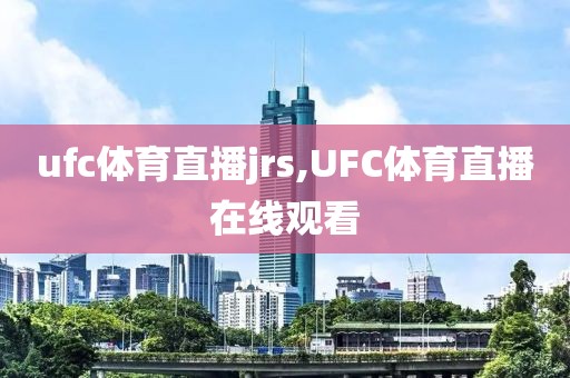 ufc体育直播jrs,UFC体育直播在线观看