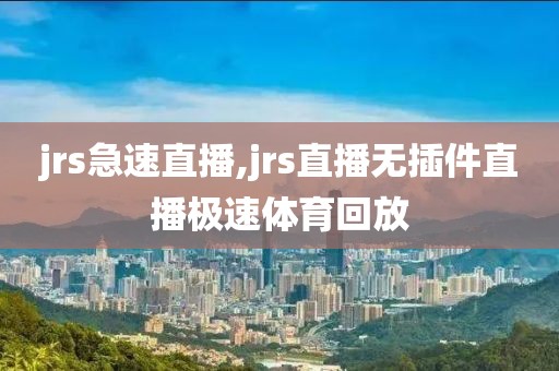 jrs急速直播,jrs直播无插件直播极速体育回放