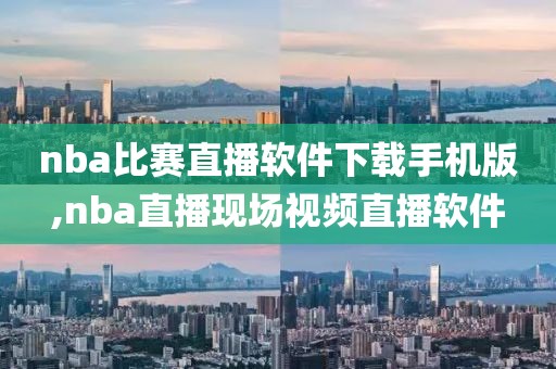 nba比赛直播软件下载手机版,nba直播现场视频直播软件
