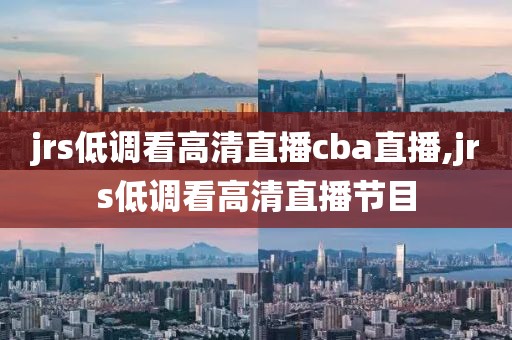 jrs低调看高清直播cba直播,jrs低调看高清直播节目