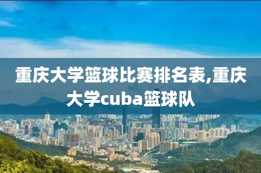 重庆大学篮球比赛排名表,重庆大学cuba篮球队