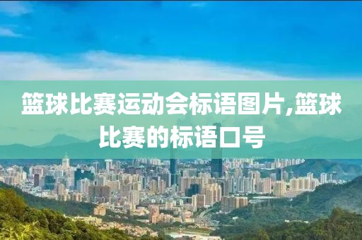 篮球比赛运动会标语图片,篮球比赛的标语口号