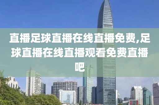 直播足球直播在线直播免费,足球直播在线直播观看免费直播吧