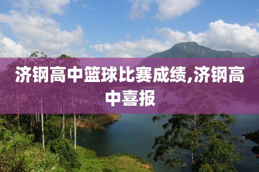 济钢高中篮球比赛成绩,济钢高中喜报