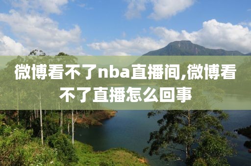 微博看不了nba直播间,微博看不了直播怎么回事