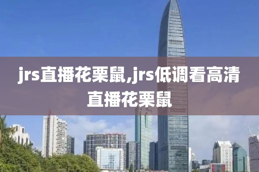 jrs直播花栗鼠,jrs低调看高清直播花栗鼠