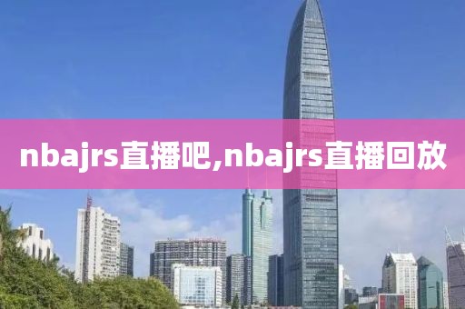 nbajrs直播吧,nbajrs直播回放