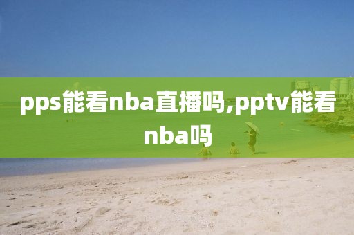 pps能看nba直播吗,pptv能看nba吗