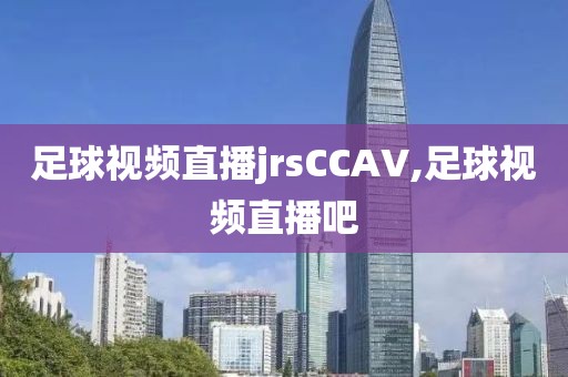 足球视频直播jrsCCAV,足球视频直播吧