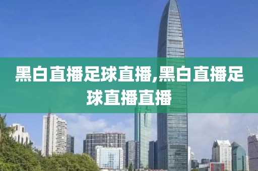 黑白直播足球直播,黑白直播足球直播直播
