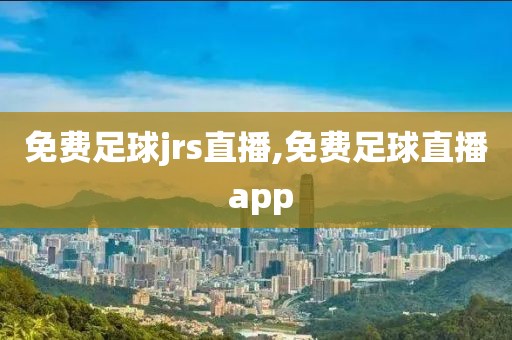 免费足球jrs直播,免费足球直播 app