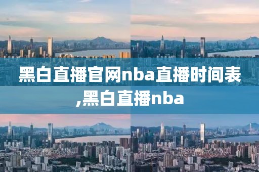 黑白直播官网nba直播时间表,黑白直播nba