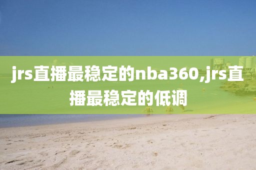 jrs直播最稳定的nba360,jrs直播最稳定的低调