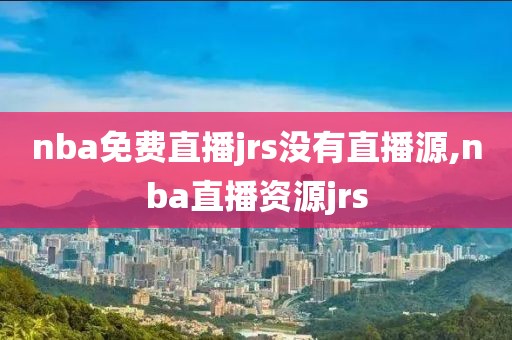 nba免费直播jrs没有直播源,nba直播资源jrs